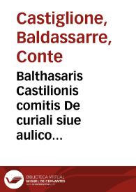 Balthasaris Castilionis comitis De curiali siue aulico libri quatuor