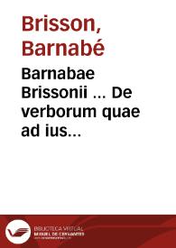 Barnabae Brissonii ... De verborum quae ad ius pertinent significatione libri XIX.