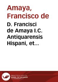 D. Francisci de Amaya I.C. Antiquarensis Hispani, et in Pintiana curia regii senatoris, Opera iuridica