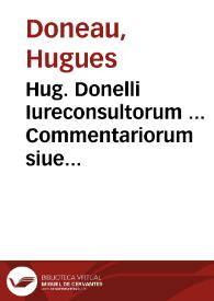 Hug. Donelli Iureconsultorum ... Commentariorum siue recitationum ad Librum quartum Codicis Iustinianei, Paralipomena