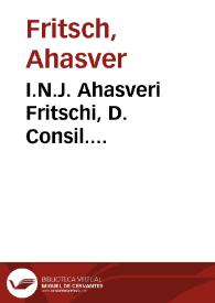 I.N.J. Ahasveri Fritschi, D. Consil. Rudolst-Schvvartzb. Sylloge variorum tractatuum iuris publici et privati