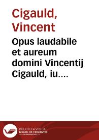 Opus laudabile et aureum domini Vincentij Cigauld, iu. licentiati, facta principum prelatorum et baronum, iudicium et subditorum, necnon iurisditionum eorundem determinans