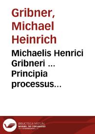 Michaelis Henrici Gribneri ... Principia processus iudiciarii in vsus priuatos auditorum conscripta