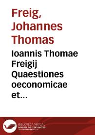 Ioannis Thomae Freigij Quaestiones oeconomicae et politicae