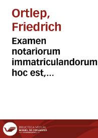Examen notariorum immatriculandorum, hoc est, Enchiridion generalium interrogatoriorum