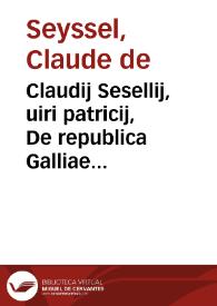 Claudij Sesellij, uiri patricij, De republica Galliae et regum officijs, libri duo