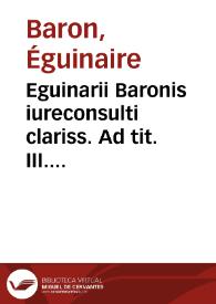 Eguinarii Baronis iureconsulti clariss. Ad tit. III. lib. XII. Pandect. de in litem iurando commentarius