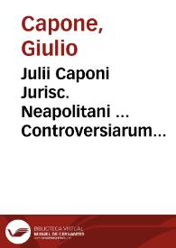 Julii Caponi Jurisc. Neapolitani ... Controversiarum forensium utriusque juris et fori