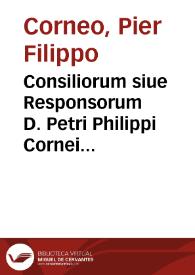 Consiliorum siue Responsorum D. Petri Philippi Cornei patricij Perusini, pontificij, ac Caesareique iuris consultissimi, volumen primum [-quartum]