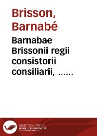 Barnabae Brissonii regii consistorii consiliarii, ... De formulis et sollemnibus populi romani verbis, libri VIII