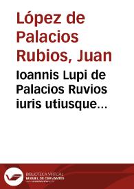 Ioannis Lupi de Palacios Ruvios iuris utiusque doctoris ... Opera varia