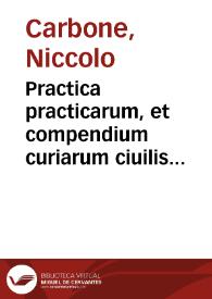 Practica practicarum, et compendium curiarum ciuilis et criminalis Nicolai Carbonis, V.I.D. Sinopolitani