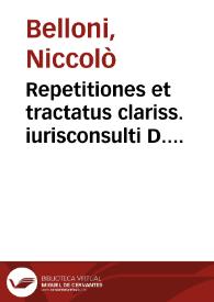 Repetitiones et tractatus clariss. iurisconsulti D. Nicolai Belloni Casalensis ...