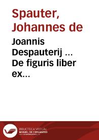 Joannis Despauterij ... De figuris liber ex Quintiliano, Donato, Diomede, Valla, Placentino, Mancinello, Nigro pluribusq[ue] diligenter concinnatus