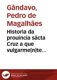 Historia da prouincia sãcta Cruz a que vulgarme[n]te chamamos Brasil / feita por Pero de Magalhães de Gandauo ...