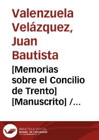 [Memorias sobre el Concilio de Trento] [Manuscrito] / del R[egen]te Juan Bap[tis]ta Valenzuela Velazquez