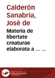 Materia de libertate creaturae elaborata  a ...  Josepho  D. Calderón e Sanabria