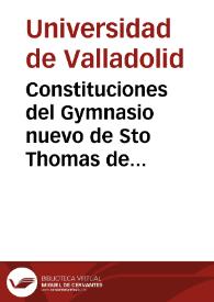 Constituciones del Gymnasio nuevo de Sto Thomas de esta Real Universidad de Valladolid