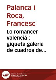 Lo romancer valenciá : giqueta galeria de cuadros de costums populars valencianes ... ; seguint despuix una colecció de poesies diverses ... titolada Troços y Mosos ó Ensisam de totes herbes