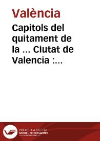 Capitols del quitament de la ... Ciutat de Valencia : ordenats y publicats en lo Consell General de aquella, celebrat ... a 28 de Abril de ... 1633