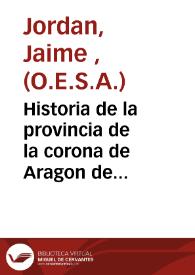 Historia de la provincia de la corona de Aragon de la... orden de los Ermitaños de... San Agustin... : parte II, III, y IV, contienen las fundaciones de los conventos de religiosos ...