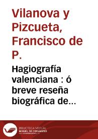 Hagiografía valenciana : ó breve reseña biográfica de los santos, beatos y venerables, naturales del antiguo Reino de Valencia ó en él venerados, con preferencia á otra región