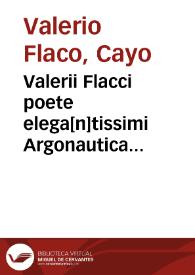 Valerii Flacci poete elega[n]tissimi Argonautica Diligenter accurateq[ue] eme[n]data et suo nitori reddita in hoc Volumine co[n]tinentur.