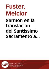 Sermon en la translacion del Santissimo Sacramento a su nueva... Capilla, en la Real Iglesia Parroquial de San Martin de Valencia...