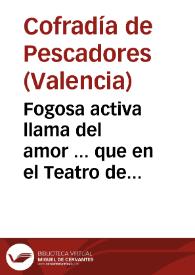 Fogosa activa llama del amor ... que en el Teatro de Valencia representò el Colegio de Pescadores à la proclamacion de nuestro ... Monarca