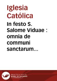 In festo S. Salome Viduae : omnia de communi sanctarum nec Virginum, praeter, ea, quae, sequuntur ..