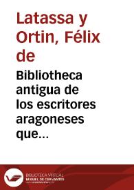 Bibliotheca antigua de los escritores aragoneses que florecieron desde la venida de Christo hasta el año 1500