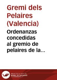 Ordenanzas concedidas al gremio de pelaires de la Ciudad de Valencia en virtud de Real Cedula de Su Mag... y Señores de su Real Junta de Comercio, y de Moneda, expedida en 15 de Febrero de 1734... : con la explicación de diferentes capitulos...
