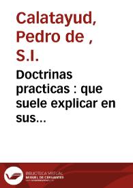 Doctrinas practicas : que suele explicar en sus missiones el padre Pedro de Calatayud ... de la Compañia de Jesus ... : dispuestas para desenredar, y dirigir las conciencias ... : tomo segundo