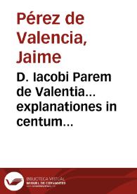 D. Iacobi Parem de Valentia... explanationes in centum & quinquaginta Psalmos Davidicos ; In Cantica officialia, seu feralia & evangelica quae ecclesiasticis officiis decantatur... ; item tractatus... contra Iudaeos...