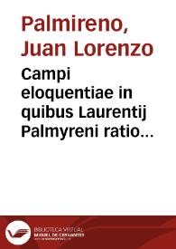 Campi eloquentiae in quibus Laurentij Palmyreni ratio declamandi, Orationes, Praefationes, Epistolae, Declamationes et Epigrammata continentur ...