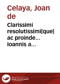 Clarissimi resolutissimi[que] ac proinde... Ioannis a Celaia... Scripta sunt... in quartû volumê sententia[rum].