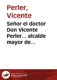 Señor el doctor Don Vicente Perler... alcalde mayor de Alicante de cuyo empleo se halla despojado e ignominiosamente depuesto a... instancia del Marques de Vila-Real Governador interino de aquella ciudad...