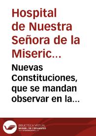 Nuevas Constituciones, que se mandan observar en la Casa, y Hospital de Nuestra Señora de la Misericordia, y todos los Santos, de esta Ciudad de Valencia