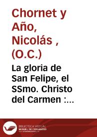 La gloria de San Felipe, el SSmo. Christo del Carmen : Sermon historico-panegirico que en la iglesia del Conv. del Carmen de dicha ciudad dia 10 de noviembre del 1771