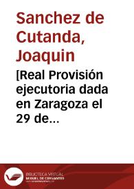 [Real Provisión ejecutoria dada en Zaragoza el 29 de abril de 1741 relativa al pleito entre Joaquin Sanchez de Cutanda y la villa de Rubielos por la execución de pechos y cargas del primero, debido a su condición de hidalgo]