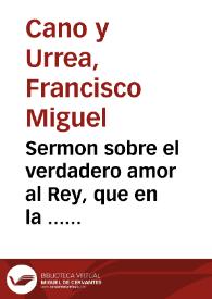 Sermon sobre el verdadero amor al Rey, que en la ... fiesta ... que celebró la ... Iglesia Metropolitana de Valencia por la ... proclamacion de ...