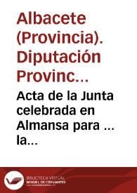 Acta de la Junta celebrada en Almansa para ... la canalización del Júcar en beneficio de la Provincia de Alicante y. Exposicion que sobre el mismo objeto dirige a S.A. el regente del Reino