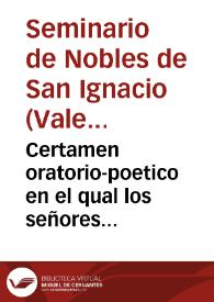 Certamen oratorio-poetico en el qual los señores colegiales del Seminario de Nobles de San Ignacio de la Compañia de Jesus ...