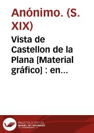 Vista de Castellon de la Plana [Material gráfico] : en el acto de ser atacada por Dn Carlos en la espedicion...
