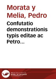 Confutatio demonstrationis typis editae ac Petro Morata in publica concertatione pro Phil. Cath. 