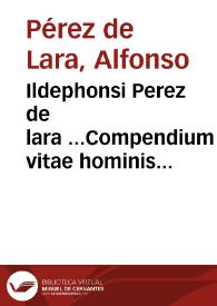 Ildephonsi Perez de lara ...Compendium vitae hominis in iure fori et poli, vsque ad perfectam aetatem et senectam .. [Texto impreso]