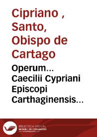 Operum... Caecilii Cypriani Episcopi Carthaginensis [Texto impreso] : Volumen Primum 