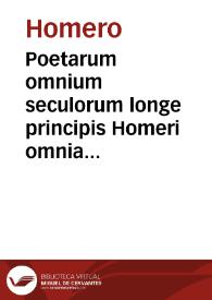 Poetarum omnium seculorum longe principis Homeri omnia quae quidem extant opera [Texto impreso] : graece adiecta versione latina ad verbum : ex diuersis doctissimorum uirorum translationibus concinnata.