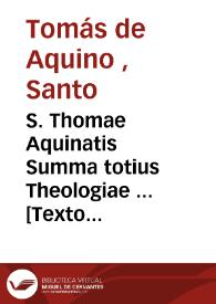 S. Thomae Aquinatis Summa totius Theologiae ... [Texto impreso] : in tres partes ab authore suo distribua ... : [prima pars]