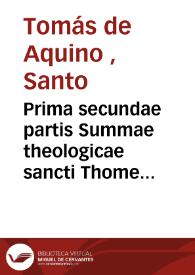 Prima secundae partis Summae theologicae sancti Thome Aquinatis...  [Texto impreso]